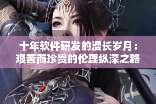 十年軟件研發(fā)的漫長(zhǎng)歲月：艱苦而珍貴的倫理縱深之路