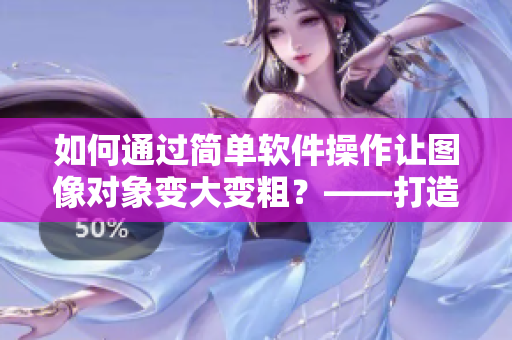 如何通過簡(jiǎn)單軟件操作讓圖像對(duì)象變大變粗？——打造更豐滿的設(shè)計(jì)形態(tài)