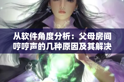 從軟件角度分析：父母房間哼哼聲的幾種原因及其解決方案