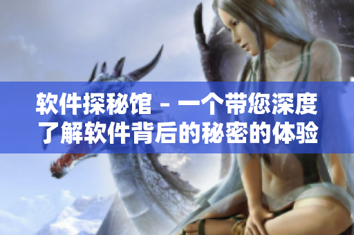 軟件探秘館 – 一個(gè)帶您深度了解軟件背后的秘密的體驗(yàn)中心