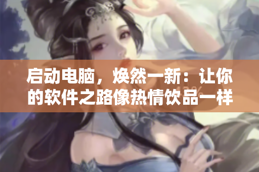 啟動(dòng)電腦，煥然一新：讓你的軟件之路像熱情飲品一樣滿滿的壯士牛奶壺