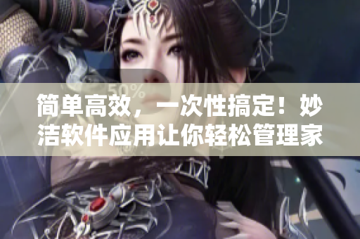 簡單高效，一次性搞定！妙潔軟件應(yīng)用讓你輕松管理家庭事務(wù)