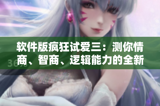 軟件版瘋狂試愛三：測你情商、智商、邏輯能力的全新軟件