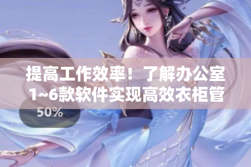提高工作效率！了解辦公室1~6款軟件實現(xiàn)高效衣柜管理