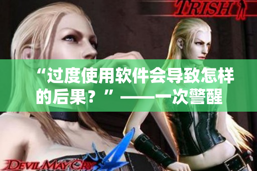 “過度使用軟件會導致怎樣的后果？”——一次警醒