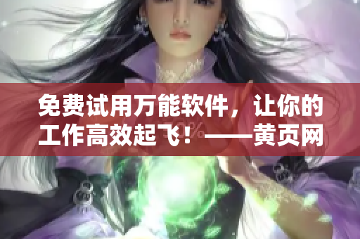 免費試用萬能軟件，讓你的工作高效起飛！——黃頁網(wǎng)站超值推廣