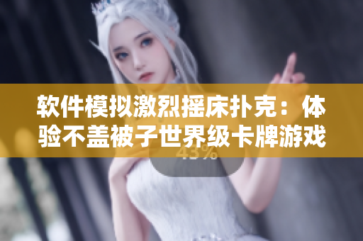 軟件模擬激烈搖床撲克：體驗不蓋被子世界級卡牌游戲