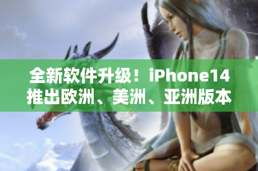 全新軟件升級！iPhone14推出歐洲、美洲、亞洲版本，體驗更流暢高效