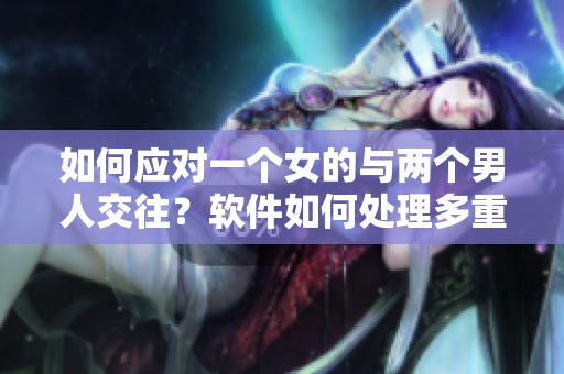 如何應(yīng)對(duì)一個(gè)女的與兩個(gè)男人交往？軟件如何處理多重輸入？