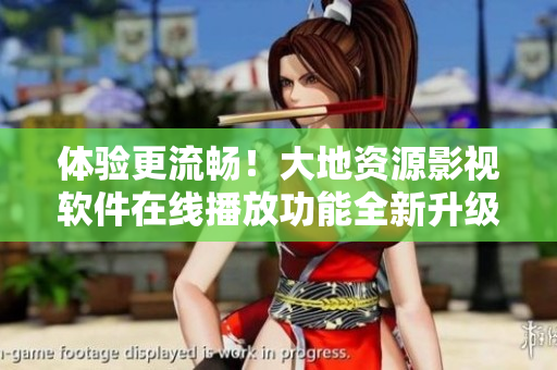 體驗(yàn)更流暢！大地資源影視軟件在線播放功能全新升級