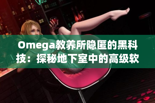 Omega教養(yǎng)所隱匿的黑科技：探秘地下室中的高級(jí)軟件系統(tǒng)