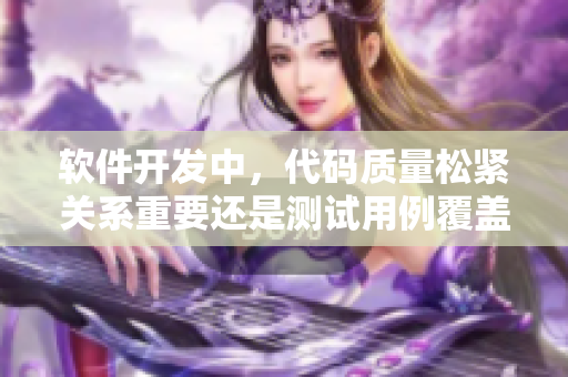 軟件開發(fā)中，代碼質(zhì)量松緊關(guān)系重要還是測試用例覆蓋率重要？