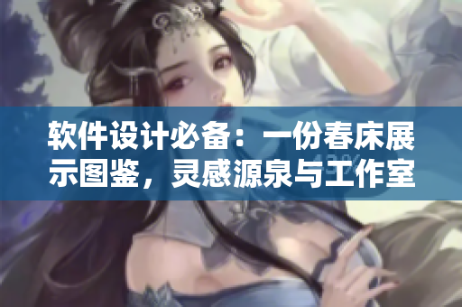 軟件設(shè)計(jì)必備：一份春床展示圖鑒，靈感源泉與工作室的分享!
