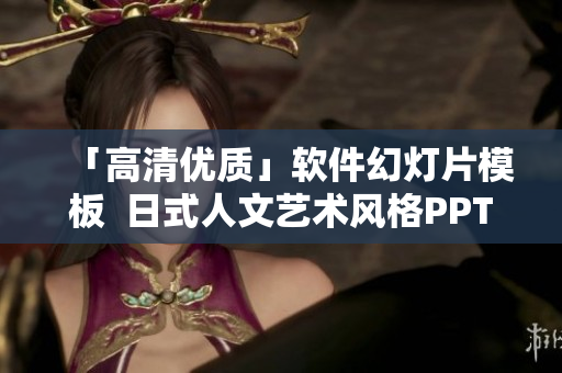 「高清優(yōu)質(zhì)」軟件幻燈片模板  日式人文藝術(shù)風(fēng)格PPT下載