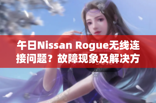 午日Nissan Rogue無線連接問題？故障現(xiàn)象及解決方案