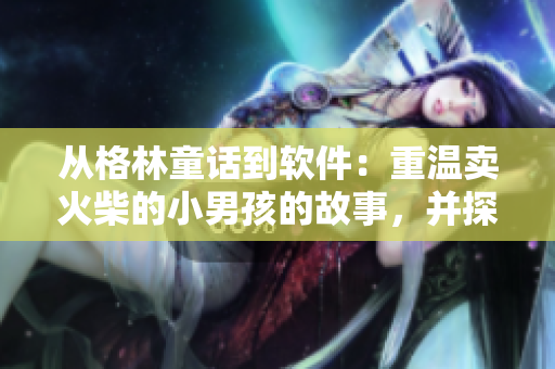 從格林童話到軟件：重溫賣火柴的小男孩的故事，并探討軟件行業(yè)的成長與發(fā)展