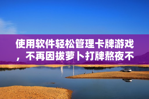 使用軟件輕松管理卡牌游戲，不再因拔蘿卜打牌熬夜不蓋被