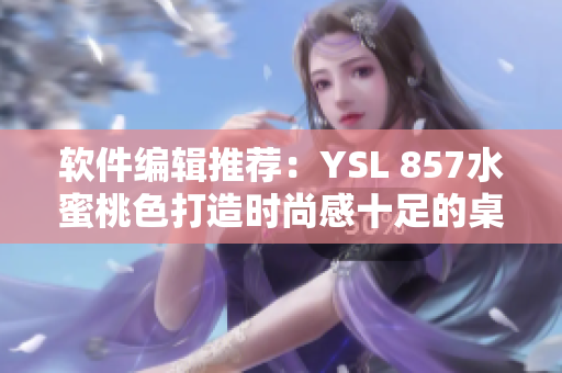 軟件編輯推薦：YSL 857水蜜桃色打造時尚感十足的桌面配色方案
