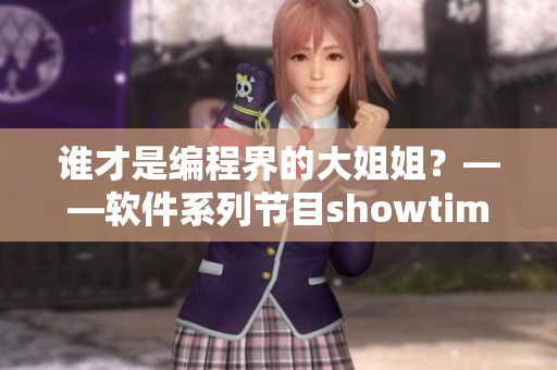 誰才是編程界的大姐姐？——軟件系列節(jié)目showtime第二季精彩來襲！