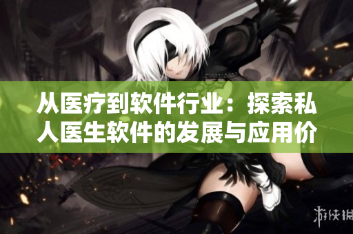 從醫(yī)療到軟件行業(yè)：探索私人醫(yī)生軟件的發(fā)展與應用價值