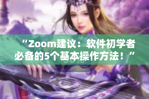 “Zoom建議：軟件初學者必備的5個基本操作方法！”