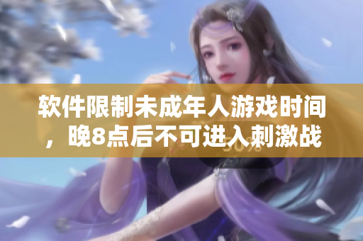 軟件限制未成年人游戲時間，晚8點后不可進入刺激戰(zhàn)場