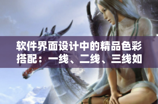 軟件界面設(shè)計中的精品色彩搭配：一線、二線、三線如何區(qū)分？