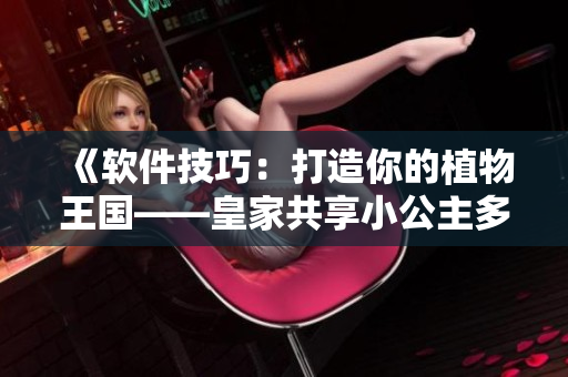《軟件技巧：打造你的植物王國(guó)——皇家共享小公主多肉的養(yǎng)護(hù)秘籍！》