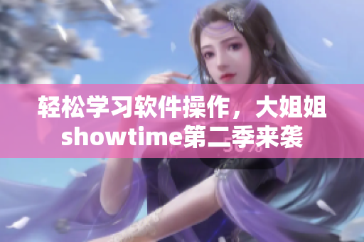 輕松學(xué)習(xí)軟件操作，大姐姐showtime第二季來襲