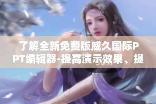 了解全新免費(fèi)版威久國(guó)際PPT編輯器-提高演示效果、提升工作效率！