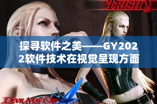 探尋軟件之美——GY2022軟件技術(shù)在視覺呈現(xiàn)方面的創(chuàng)新特點(diǎn)