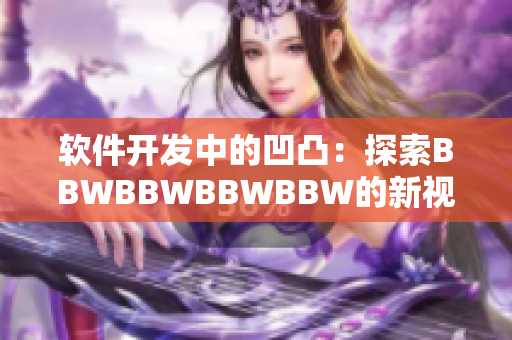 軟件開發(fā)中的凹凸：探索BBWBBWBBWBBW的新視角與實(shí)踐