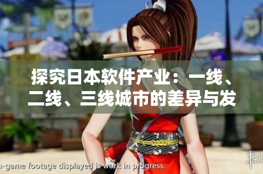 探究日本軟件產(chǎn)業(yè)：一線、二線、三線城市的差異與發(fā)展前景