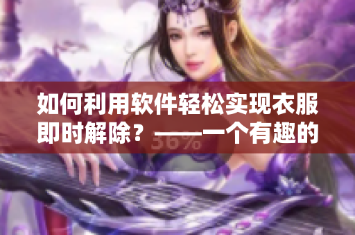 如何利用軟件輕松實(shí)現(xiàn)衣服即時解除？——一個有趣的技巧分享