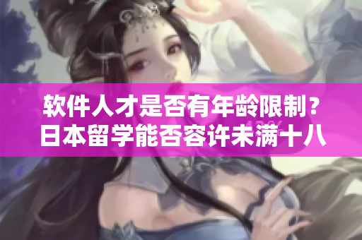 軟件人才是否有年齡限制？日本留學(xué)能否容許未滿十八歲的軟件人才？