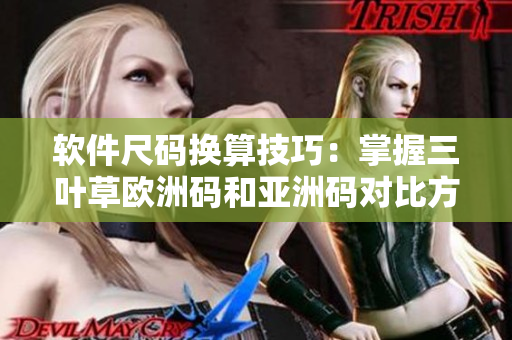 軟件尺碼換算技巧：掌握三葉草歐洲碼和亞洲碼對(duì)比方法