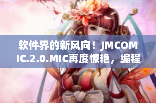 軟件界的新風(fēng)向！JMCOMIC.2.0.MIC再度驚艷，編程樂趣無限