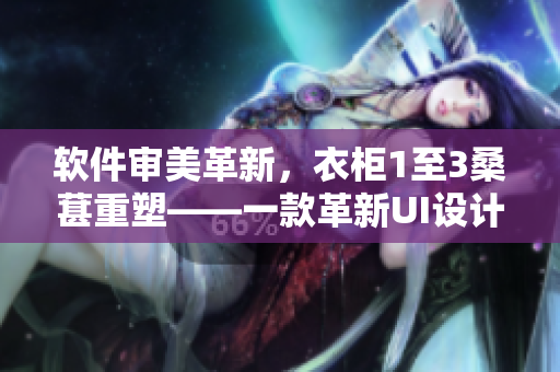 軟件審美革新，衣柜1至3桑葚重塑——一款革新UI設(shè)計(jì)的現(xiàn)代化軟件