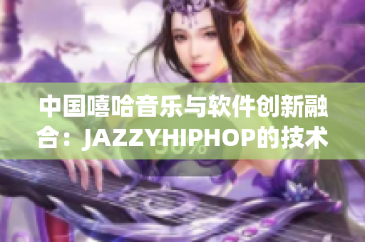 中國嘻哈音樂與軟件創(chuàng)新融合：JAZZYHIPHOP的技術(shù)探索與實(shí)踐