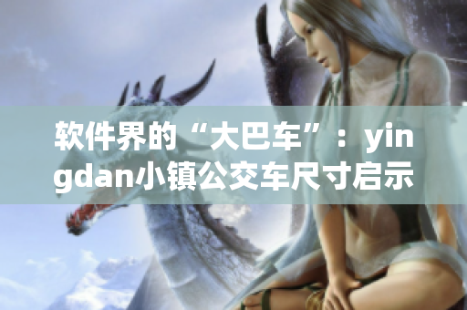 軟件界的“大巴車”：yingdan小鎮(zhèn)公交車尺寸啟示錄