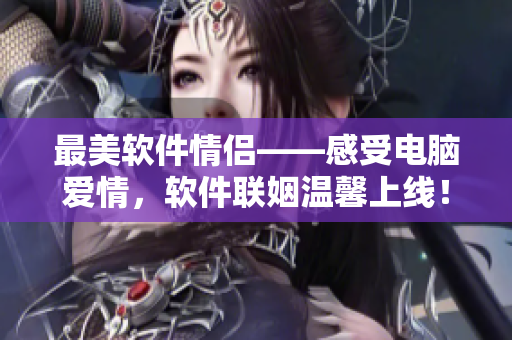 最美軟件情侶——感受電腦愛情，軟件聯(lián)姻溫馨上線！