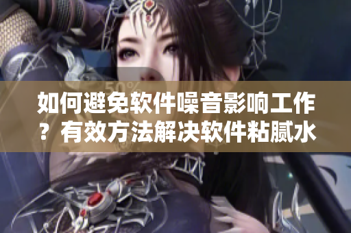 如何避免軟件噪音影響工作？有效方法解決軟件粘膩水聲拍打聲問(wèn)題！
