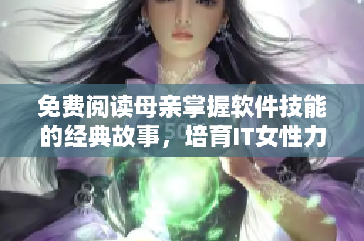免費(fèi)閱讀母親掌握軟件技能的經(jīng)典故事，培育IT女性力量！