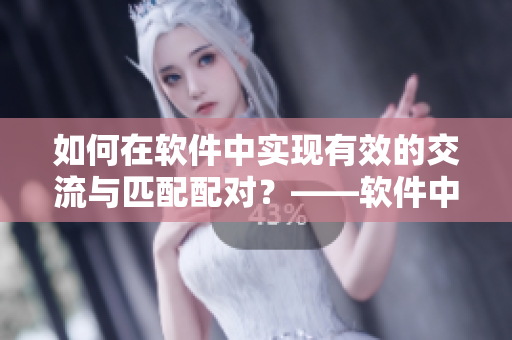 如何在軟件中實(shí)現(xiàn)有效的交流與匹配配對(duì)？——軟件中的人馬交流機(jī)制