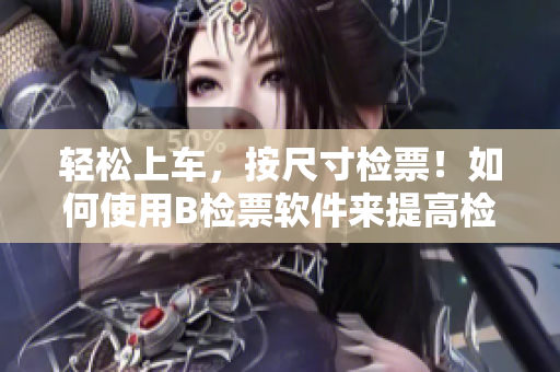 輕松上車，按尺寸檢票！如何使用B檢票軟件來提高檢票效率？