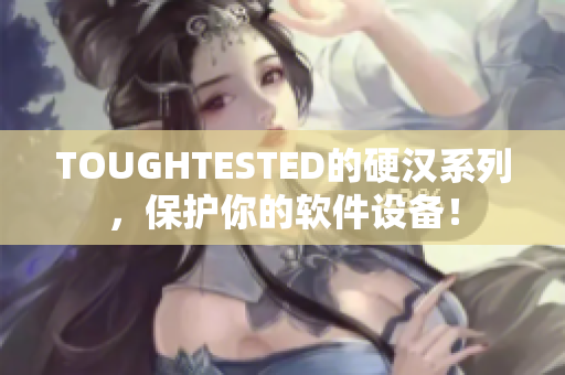 TOUGHTESTED的硬漢系列，保護你的軟件設(shè)備！