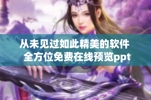 從未見過如此精美的軟件  全方位免費在線預(yù)覽ppt