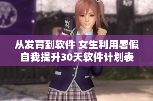 從發(fā)育到軟件 女生利用暑假自我提升30天軟件計劃表