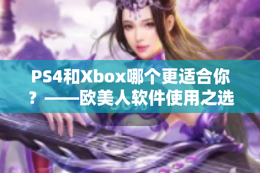 PS4和Xbox哪個更適合你？——歐美人軟件使用之選
