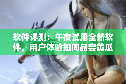 軟件評測：午夜試用全新軟件，用戶體驗如同品嘗黃瓜西瓜葡萄榴蓮